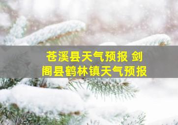 苍溪县天气预报 剑阁县鹤林镇天气预报